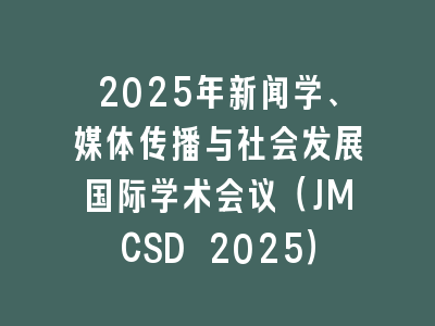 2025年新闻学、媒体传播与社会发展国际学术会议（JMCSD 2025）
