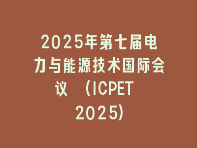2025年第七届电力与能源技术国际会议 (ICPET 2025)