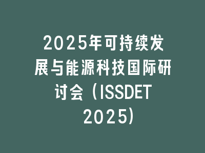 2025年可持续发展与能源科技国际研讨会（ISSDET 2025）