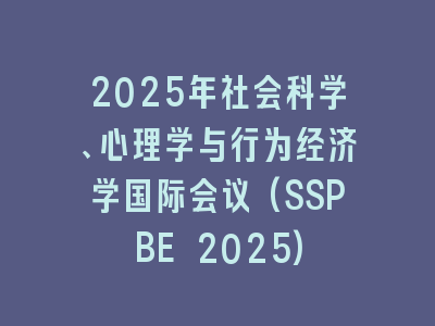 2025年社会科学、心理学与行为经济学国际会议(SSPBE 2025)