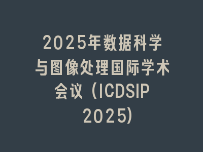 2025年数据科学与图像处理国际学术会议(ICDSIP 2025)