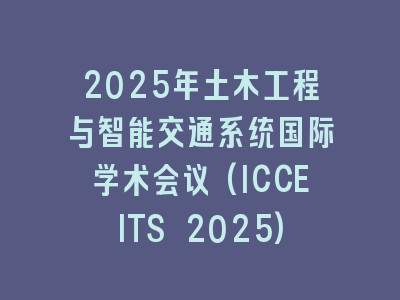2025年土木工程与智能交通系统国际学术会议(ICCEITS 2025)