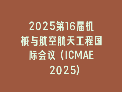 2025第16届机械与航空航天工程国际会议(ICMAE 2025)