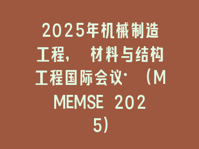 2025年机械制造工程, 材料与结构工程国际会议·（MMEMSE 2025）