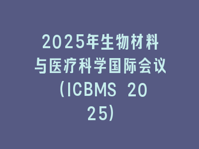 2025年生物材料与医疗科学国际会议（ICBMS 2025）