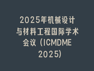 2025年机械设计与材料工程国际学术会议(ICMDME 2025)