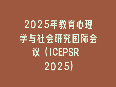 2025年教育心理学与社会研究国际会议（ICEPSR 2025）