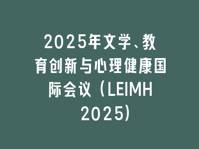 2025年文学、教育创新与心理健康国际会议（LEIMH 2025）
