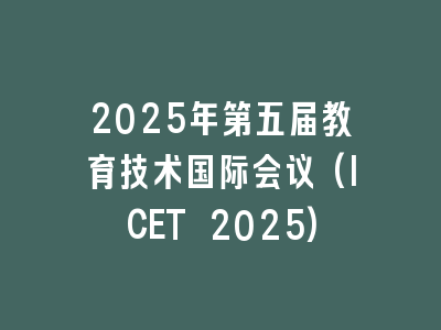 2025年第五届教育技术国际会议(ICET 2025)
