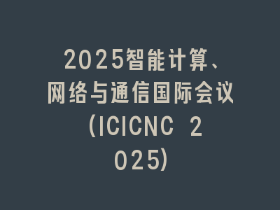 2025智能计算、网络与通信国际会议(ICICNC 2025)