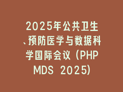 2025年公共卫生、预防医学与数据科学国际会议(PHPMDS 2025)
