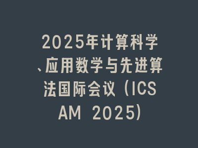 2025年计算科学、应用数学与先进算法国际会议（ICSAM 2025）