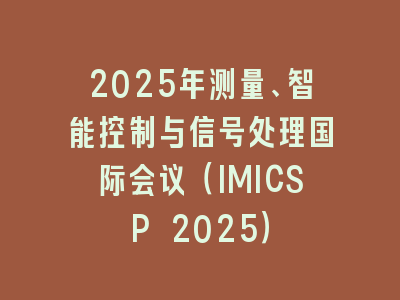 2025年测量、智能控制与信号处理国际会议（IMICSP 2025）