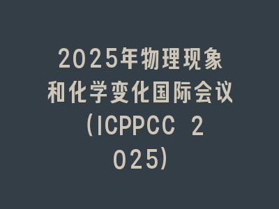 2025年物理现象和化学变化国际会议（ICPPCC 2025）