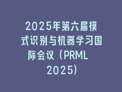 2025年第六届模式识别与机器学习国际会议（PRML 2025）