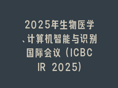 2025年生物医学、计算机智能与识别国际会议（ICBCIR 2025）