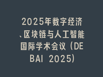 2025年数字经济、区块链与人工智能国际学术会议（DEBAI 2025）