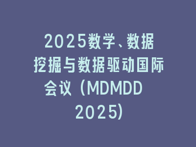 2025数学、数据挖掘与数据驱动国际会议(MDMDD 2025)