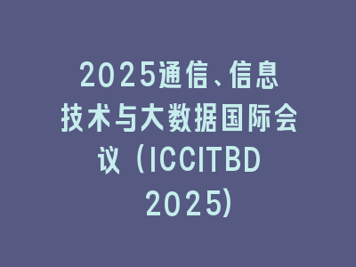 2025通信、信息技术与大数据国际会议（ICCITBD 2025)