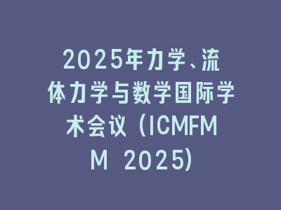 2025年力学、流体力学与数学国际学术会议(ICMFMM 2025)