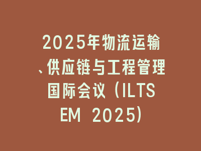 2025年物流运输、供应链与工程管理国际会议（ILTSEM 2025）