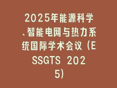 2025年能源科学、智能电网与热力系统国际学术会议（ESSGTS 2025）