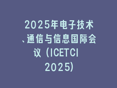 2025年电子技术、通信与信息国际会议(ICETCI 2025)