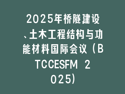 2025年桥隧建设、土木工程结构与功能材料国际会议（BTCCESFM 2025）