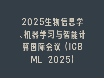 2025生物信息学、机器学习与智能计算国际会议（ICBML 2025）