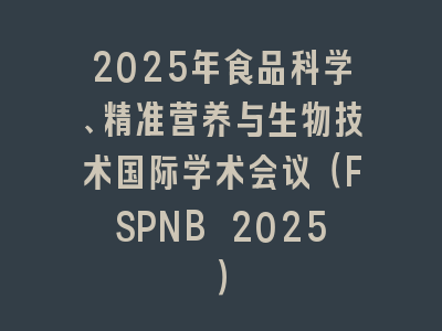 2025年食品科学、精准营养与生物技术国际学术会议（FSPNB 2025）