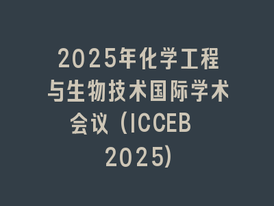 2025年化学工程与生物技术国际学术会议(ICCEB 2025)