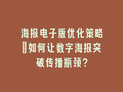 海报电子版优化策略：如何让数字海报突破传播瓶颈？