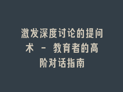 激发深度讨论的提问术 - 教育者的高阶对话指南