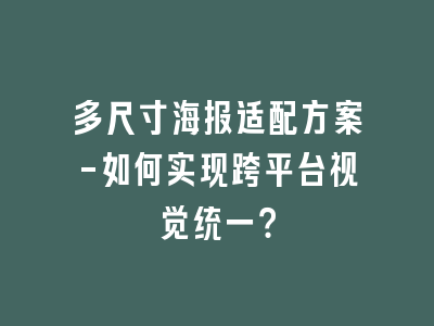 多尺寸海报适配方案-如何实现跨平台视觉统一？