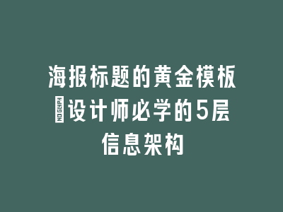 海报标题的黄金模板_设计师必学的5层信息架构