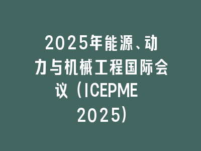 2025年能源、动力与机械工程国际会议（ICEPME 2025）