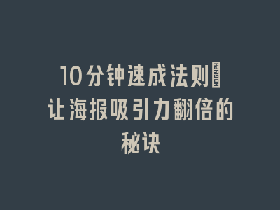 10分钟速成法则：让海报吸引力翻倍的秘诀
