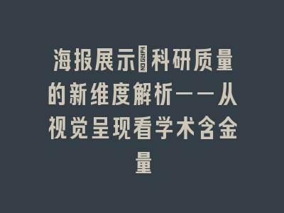 海报展示：科研质量的新维度解析——从视觉呈现看学术含金量