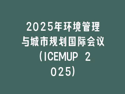 2025年环境管理与城市规划国际会议（ICEMUP 2025）
