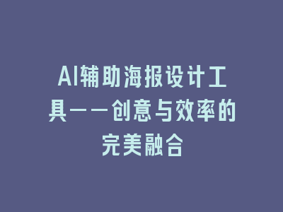 AI辅助海报设计工具——创意与效率的完美融合