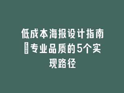 低成本海报设计指南：专业品质的5个实现路径
