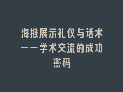 海报展示礼仪与话术——学术交流的成功密码