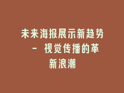 未来海报展示新趋势 - 视觉传播的革新浪潮