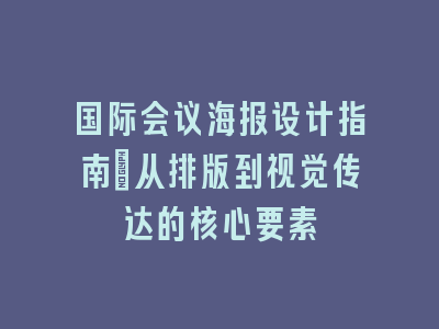 国际会议海报设计指南：从排版到视觉传达的核心要素