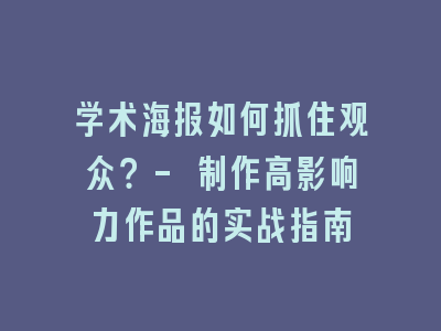 学术海报如何抓住观众？- 制作高影响力作品的实战指南