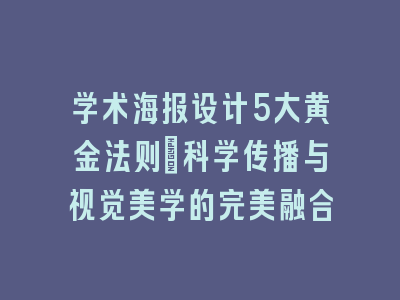 学术海报设计5大黄金法则_科学传播与视觉美学的完美融合
