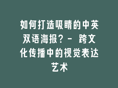 如何打造吸睛的中英双语海报？- 跨文化传播中的视觉表达艺术