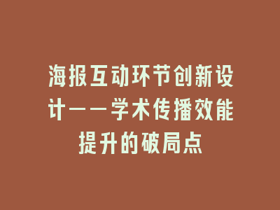 海报互动环节创新设计——学术传播效能提升的破局点