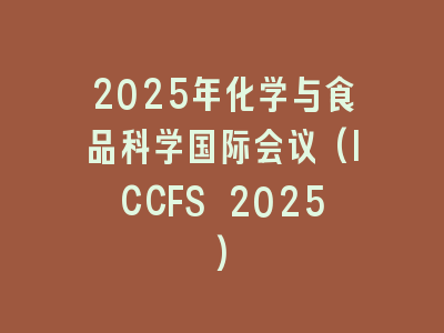 2025年化学与食品科学国际会议(ICCFS 2025)