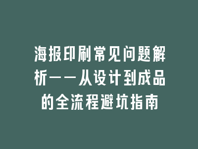 海报印刷常见问题解析——从设计到成品的全流程避坑指南